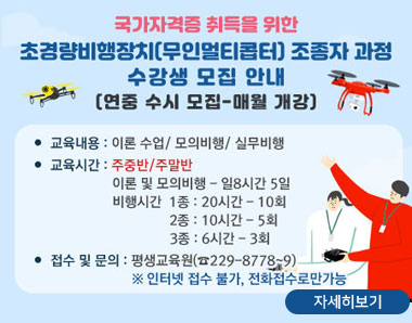국가자격증 취득을 위한
/초경량비행장치(무인멀티콥터) 조종자 과정
/수강생 모집 안내
/(연중 수시 모집-매월 개강)
/교육내용 : 이론 수업/ 모의비행/ 실무비행
/교육시간 : 주중반/주말반 
/이론 및 모의 비행 - 일8시간 5일 
/비행시간 
/1종 : 20시간 - 10회 
/2종 : 10시간 - 5회
/3종 : 6시간 - 3회
/접수 및 문의 : 평생교육원(☎229-8778~9)
/※ 인터넷 접수 불가, 전화접수로만 가능