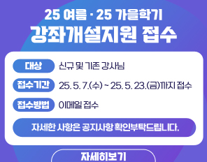 2025 여름/ 2025 가을학기 강좌개설지원 접수
대상: 신규 및 기존 강사님
접수 기간: 2025. 05. 07.(수) ~ 2025. 05. 23.(금)까지 접수
접수 방법: 이메일 접수
자세한 사항은 공지사항 확인부탁드립니다.