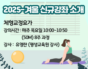 /2025-겨울 신규강좌 소개
/* 체형교정요가
/* 강의시간 : 매주 목요일 10:00~10:50 (50M) 8주 과정
/* 강사 :  유영란 (평생교육원 강사)