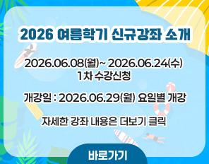 <2026여름학기 신규강좌 소개>
2026.06.08(월)~ 2026.06.24(수) 1차 수강신청
개강일 : 2026.06.29(월) 요일별 개강
자세한 강좌 내용은 더보기 클릭
바로가기