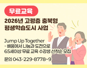 무료교육
2026년 고령층 충북형 평생학습도시 사업
 Jump Up Together - 배움에서 나눔과 도전으로
65세이상 무료 교육 수강생 선착순 모집 
문의 043-229-8778~9