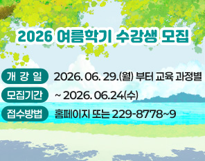 2026 여름학기 수강생 모집 
개강일: 2026. 06. 29.(월) 부터 교육 과정별  
모집기간: ~ 2026. 06.24(수) 
접수방법: 홈페이지 또는 229-8778~9